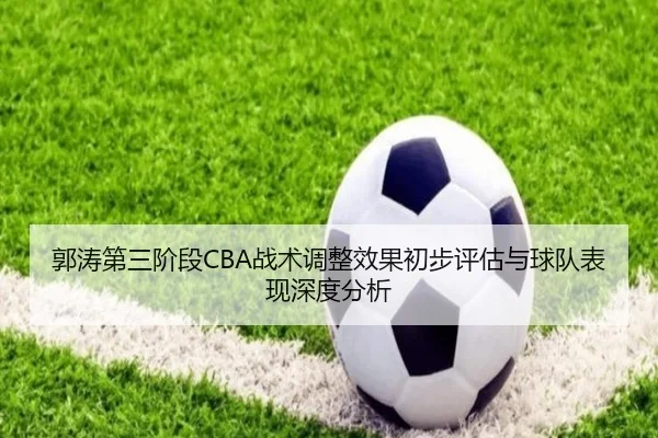 郭涛第三阶段CBA战术调整效果初步评估与球队表现深度分析