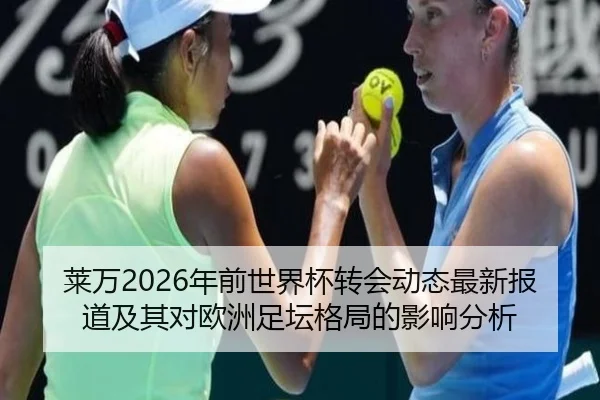 莱万2026年前世界杯转会动态最新报道及其对欧洲足坛格局的影响分析