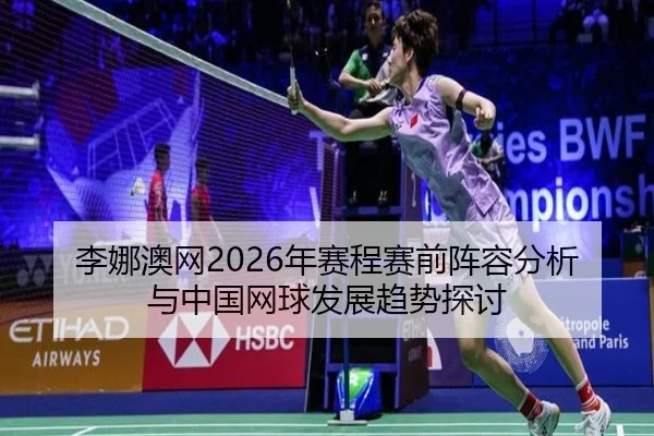 李娜澳网2026年赛程赛前阵容分析与中国网球发展趋势探讨