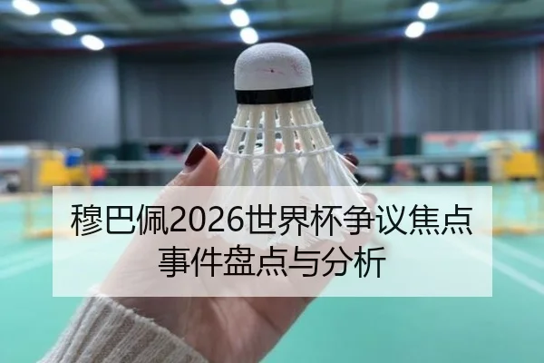 穆巴佩2026世界杯争议焦点事件盘点与分析