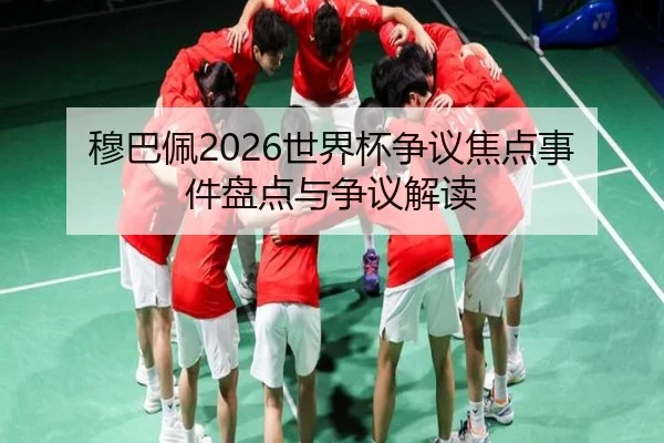 穆巴佩2026世界杯争议焦点事件盘点与争议解读