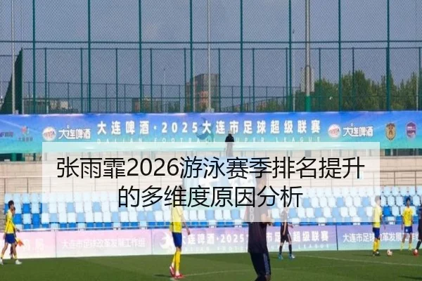 张雨霏2026游泳赛季排名提升的多维度原因分析