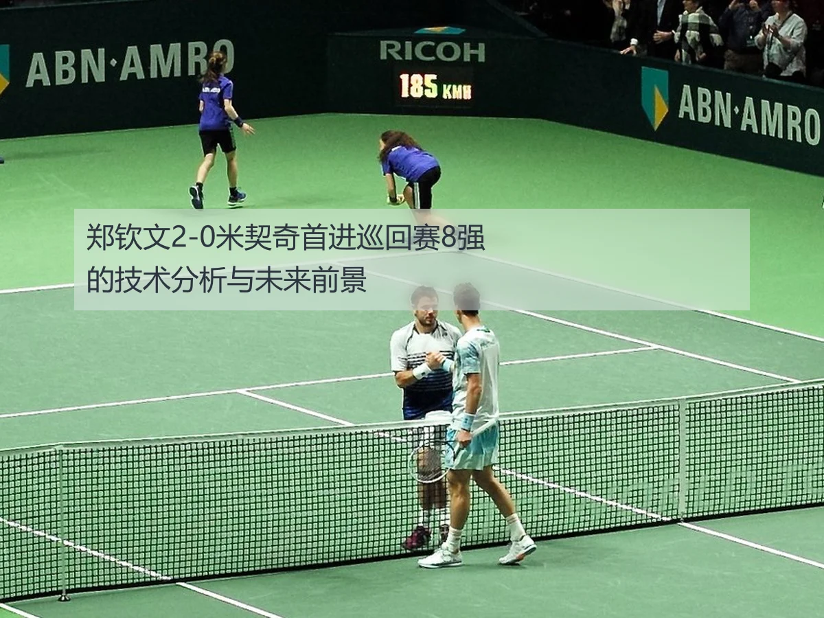 郑钦文2-0米契奇首进巡回赛8强的技术分析与未来前景