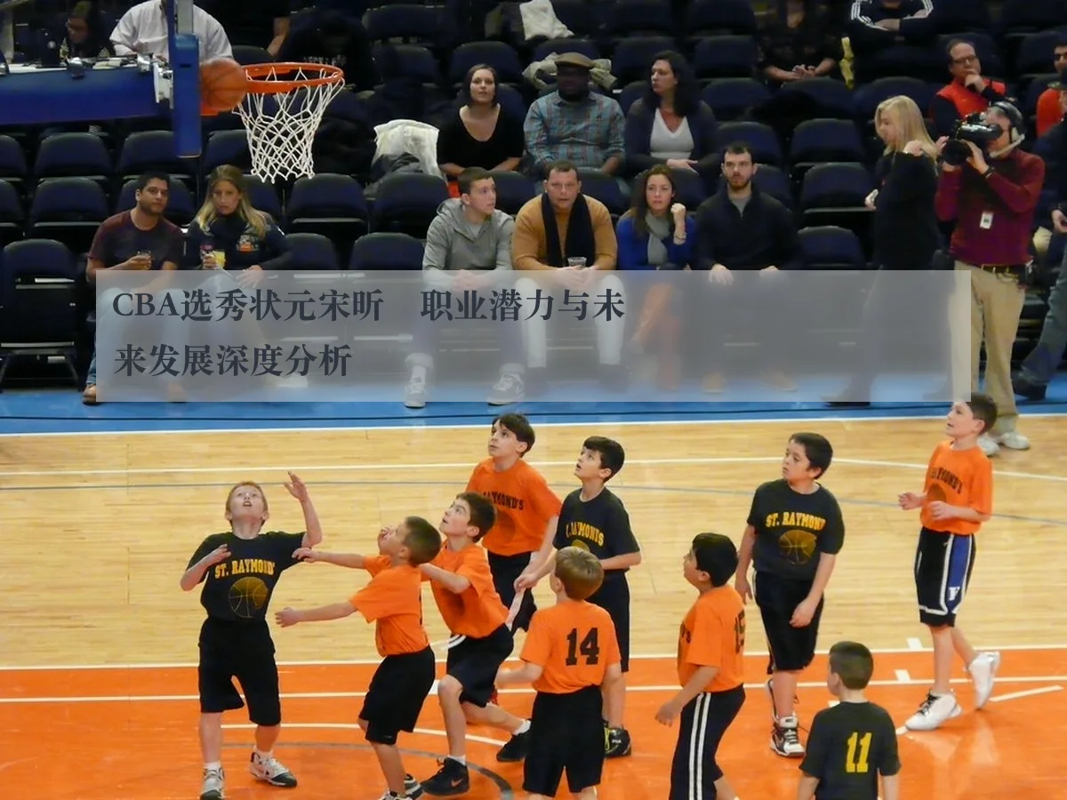 CBA选秀状元宋昕澔职业潜力与未来发展深度分析